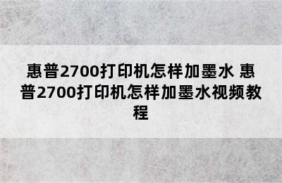 惠普2700打印机怎样加墨水 惠普2700打印机怎样加墨水视频教程